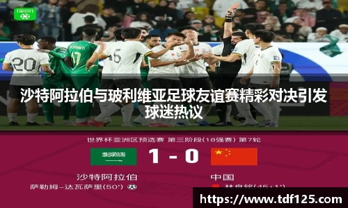 沙特阿拉伯与玻利维亚足球友谊赛精彩对决引发球迷热议