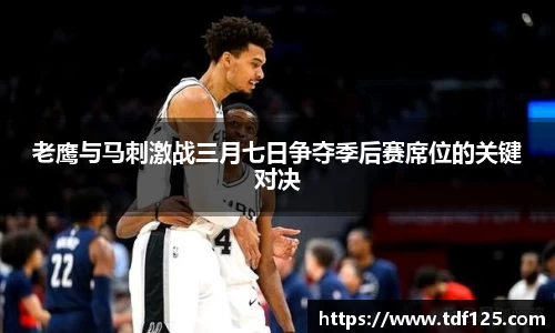 老鹰与马刺激战三月七日争夺季后赛席位的关键对决